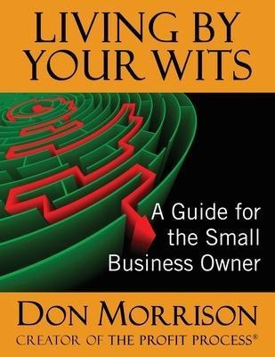 Living By Your Wits : A Guide For The Small Business Owne...