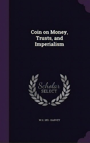 Coin On Money, Trusts, And Imperialism, De Harvey, W. H. 1851-. Editorial Palala Pr, Tapa Dura En Inglés