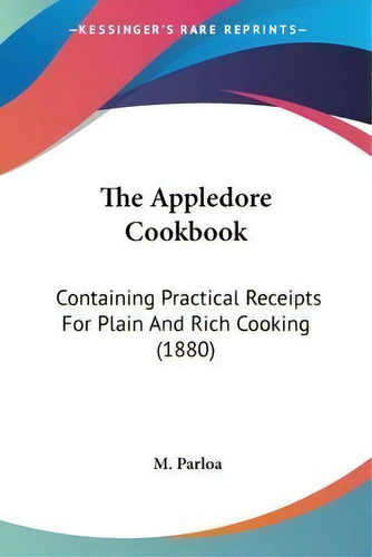 The Appledore Cookbook : Containing Practical Receipts For Plain And Rich Cooking (1880), De M Parloa., Vol. 1. Editorial Kessinger Publishing, Tapa Blanda En Inglés