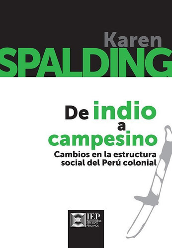 DE INDIO A CAMPESINO. CAMBIOS EN LA ESTRUCTURA SOCIAL DEL PERÚ COLONIAL, de KAREN SPALDING. Editorial Instituto de Estudios Peruanos (IEP), tapa blanda en español