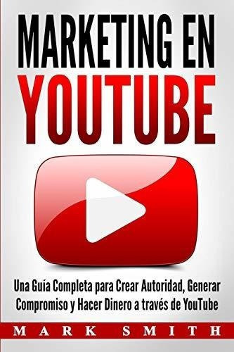 Marketing En Youtube: Una Guia Completa Para Crear Autorida