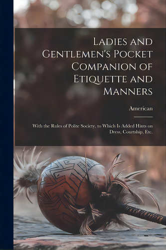 Ladies And Gentlemen's Pocket Companion Of Etiquette And Manners: With The Rules Of Polite Societ..., De American. Editorial Legare Street Pr, Tapa Blanda En Inglés
