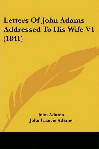 Letters Of John Adams Addressed To His Wife V1 (1841), De John Adams. Editorial Kessinger Publishing, Tapa Blanda En Inglés