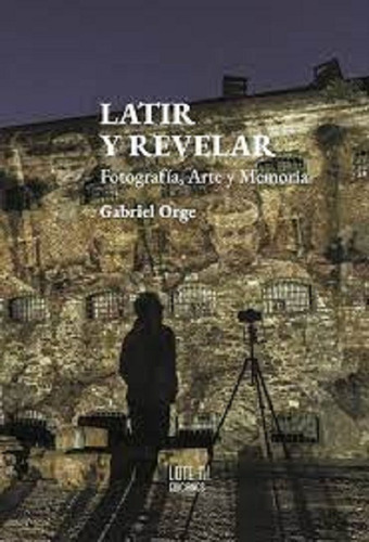 Latir Y Revelar - Gabriel Orge - Lote 11 Ediciones  