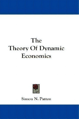 The Theory Of Dynamic Economics, De Simon N Patten., Vol. 1. Editorial Kessinger Publishing, Tapa Blanda En Inglés