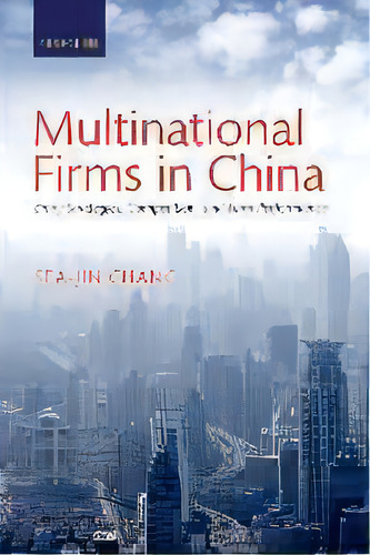 Multinational Firms In China : Entry Strategies, Competition, And Firm Performance, De Sea-jin Chang. Editorial Oxford University Press, Tapa Blanda En Inglés