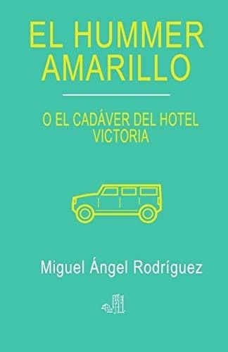 El Hummer Amarillo El Cadaver Del Hotel Victoria -., De Rodríguez Rodríguez, Miguel Ángel. Editorial Independently Published En Español