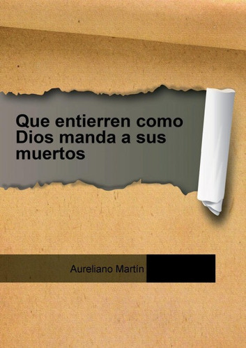 Que entierren como Dios manda a sus muertos, de Aureliano Martín. Editorial Bubok Publishing, tapa blanda en español