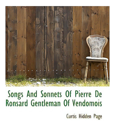 Songs And Sonnets Of Pierre De Ronsard Gentleman Of Vendomois, De Page, Curtis Hidden., Vol. 1. Editorial Bibliobazaar, Tapa Blanda En Inglés