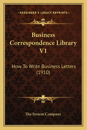Business Correspondence Library V1: How To Write Business Letters (1910), De The System Company. Editorial Kessinger Pub Llc, Tapa Blanda En Inglés