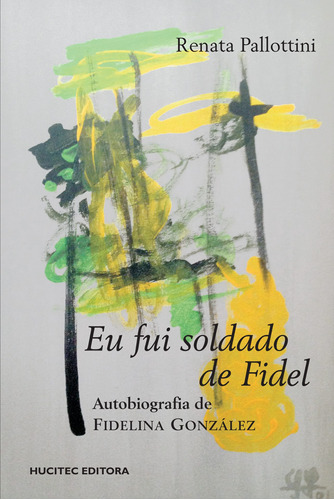 Eu fui soldado de fidel: A autobiografia de Fidelina González, de Pallottini, Renata. Hucitec Editora Ltda., capa mole em português, 2014