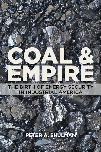 Coal And Empire: The Birth Of Energy Security In Industrial America, De Shulman, Peter A.. Editorial Johns Hopkins Univ Pr, Tapa Blanda En Inglés