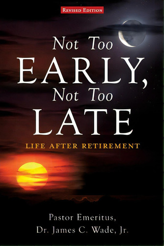Not Too Early, Not Too Late: Life After Retirement, De Wade, Pastor Emeritus James C., Jr.. Editorial Xulon Pr, Tapa Blanda En Inglés