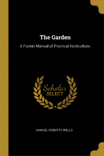 The Garden: A Pocket Manual Of Practical Horticulture,, De Wells, Samuel Roberts. Editorial Wentworth Pr, Tapa Blanda En Inglés