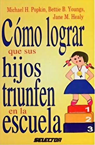 Como Lograr Que Sus Hijos Triunfen En La, De Michael H. Popkin, Bettie B. Youngs Y Jane M. Healy., Vol. 1. Editorial Selector, Tapa Pasta Blanda En Español