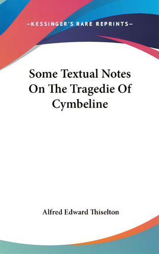 Some Textual Notes On The Tragedie Of Cymbeline, De Thiselton, Alfred Edward. Editorial Kessinger Pub Llc, Tapa Dura En Inglés