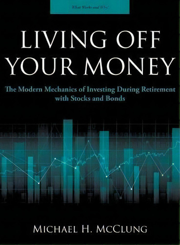 Living Off Your Money : The Modern Mechanics Of Investing During Retirement With Stocks And Bonds, De Michael H Mcclung. Editorial Patterns Press, Tapa Dura En Inglés