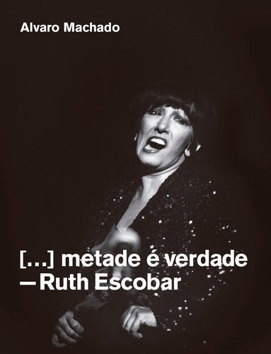 Metade é verdade: Ruth Escobar, de Machado, Álvaro. Editorial Edições Sesc São Paulo, capa mole em português, 2020