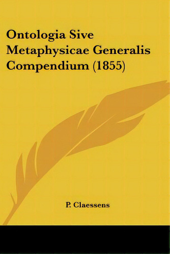 Ontologia Sive Metaphysicae Generalis Compendium (1855), De Claessens, P.. Editorial Kessinger Pub Llc, Tapa Blanda En Inglés