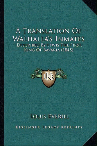 A Translation Of Walhalla's Inmates : Described By Lewis The First, King Of Bavaria (1845), De Louis George Everill. Editorial Kessinger Publishing, Tapa Blanda En Inglés
