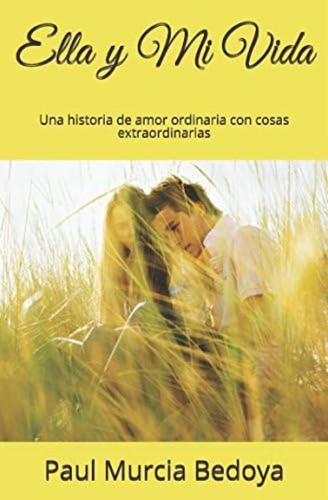 Ella Y Mi Vida: Una Historia De Amor Ordinaria Con Cosas Extraordinarias (spanish Edition), De Murcia Bedoya, Paul. Editorial Oem, Tapa Blanda En Español