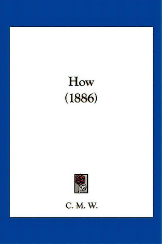 How (1886), De C. M. W.. Editorial Kessinger Pub Llc, Tapa Blanda En Inglés