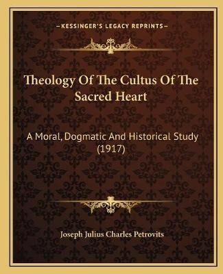 Theology Of The Cultus Of The Sacred Heart : A Moral, Dog...