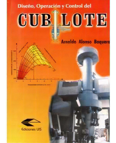 Diseño, Operación Y Control Del Cubilote, De Arnaldo Alonso Baquero. 9589318737, Vol. 1. Editorial Editorial U. Industrial De Santander, Tapa Blanda, Edición 2000 En Español, 2000