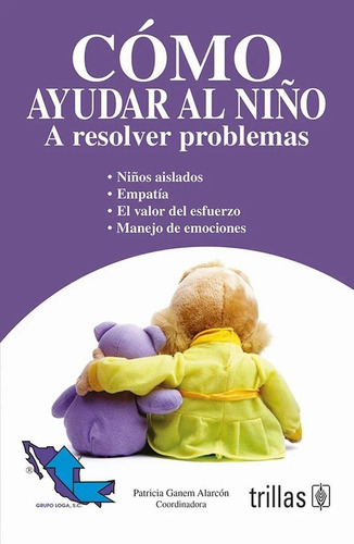 Como Ayudar Al Niño: A Resolver Problemas, De Ganem Alarcon, Patricia (coordinadora) Grupo Loga, S.c.., Vol. 1. Editorial Trillas, Tapa Blanda En Español, 2008