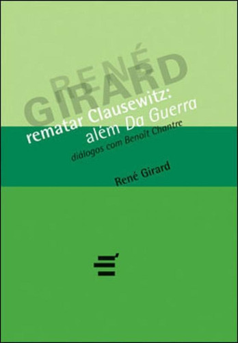 Rematar Clausewitz - Alem Da Guerra - Dialogos Com Benoit Ch, De Girard, Rene. Editora E Realizaçoes, Capa Mole, Edição 1ª Edição - 2011 Em Português