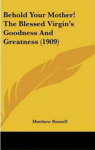 Behold Your Mother! The Blessed Virgin's Goodness And Greatness (1909), De Matthew Russell. Editorial Kessinger Publishing, Tapa Dura En Inglés