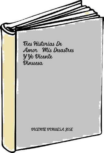 Tres Historias De Amor, Mis Desastres Y Yo Vicente Vinuesa, 