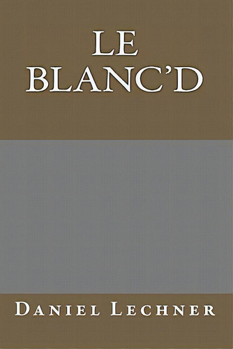 Le Blanc'd, De Lechner, Daniel. Editorial Createspace, Tapa Blanda En Inglés