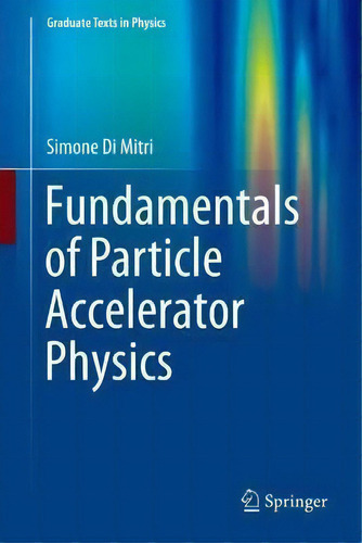 Fundamentals Of Particle Accelerator Physics, De Simone Di Mitri. Graduate Texts In Physics, Vol. 1. Editorial Springer International Publishing Ag, Tapa Dura En Inglés