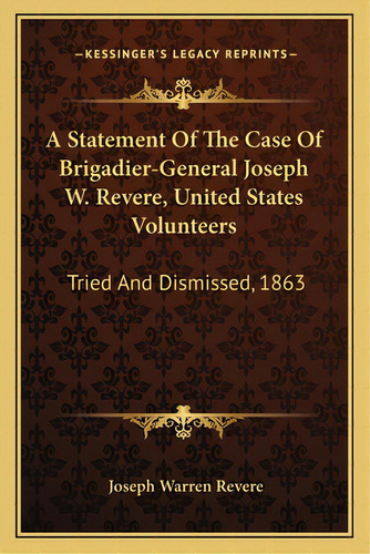 A Statement Of The Case Of Brigadier-general Joseph W. Revere, United States Volunteers: Tried An..., De Revere, Joseph Warren. Editorial Kessinger Pub Llc, Tapa Blanda En Inglés