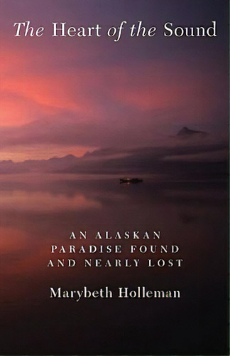 The Heart Of The Sound: An Alaskan Paradise Found And Nearly Lost, De Holleman, Marybeth. Editorial Univ Of Nebraska Pr, Tapa Blanda En Inglés