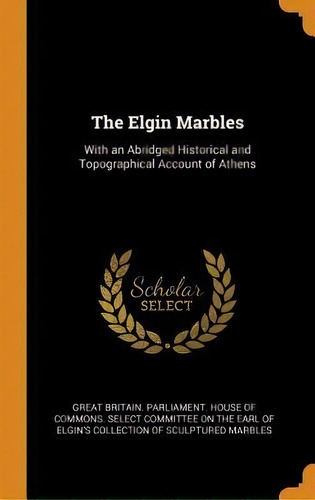 The Elgin Marbles : With An Abridged Historical And Topogra, De Great Britain Parliament House Ofm. Editorial Franklin Classics En Inglés