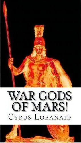 War Gods Of Mars!, De Cyrus A Lobanaid Phd. Editorial Createspace Independent Publishing Platform, Tapa Blanda En Inglés