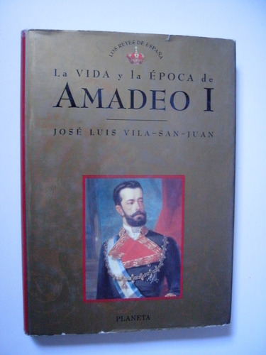 La Vida Y La Época De Amadeo I  José Luis Vila - San - Juan