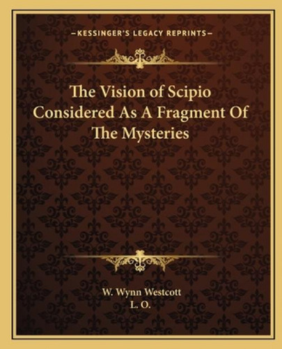 The Vision Of Scipio Considered As A Fragment Of The Mysteries, De Westcott, W. Wynn. Kessinger's Legacy Reprints, Vol. 1. Editorial Kessinger Pub Llc, Tapa Blanda En Inglés