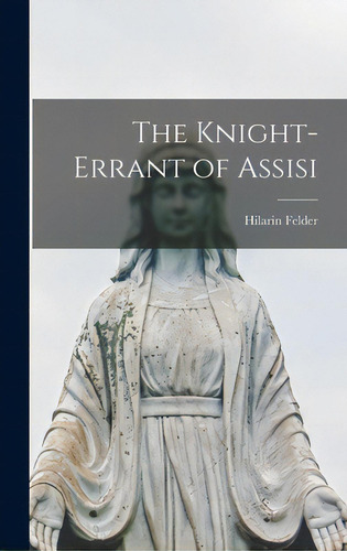 The Knight-errant Of Assisi, De Felder, Hilarin 1867-1951. Editorial Hassell Street Pr, Tapa Dura En Inglés