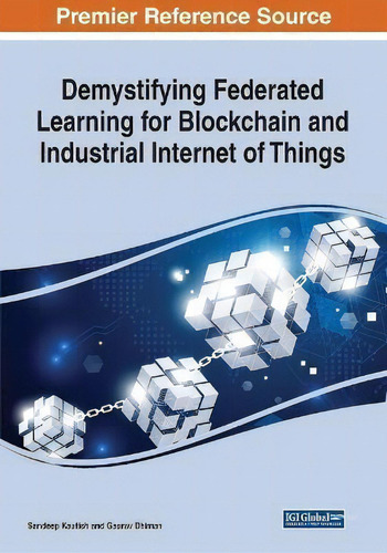 Demystifying Federated Learning For Blockchain And Industrial Internet Of Things, De Sandeep Kautish., Vol. 1. Editorial Igi Global, Tapa Dura En Inglés