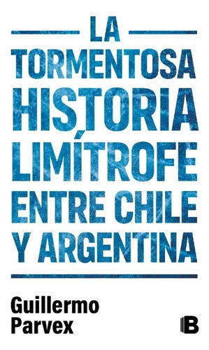 La Tormentosa Historia Limítrofe Entre Chile Y Argentina - G