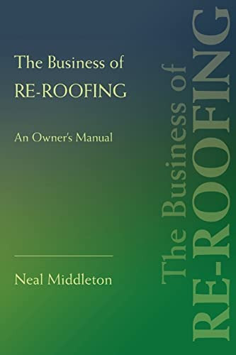 The Business Of Re-roofing: An Ownerøs Manual, De Middleton, Neal. Editorial Iuniverse, Tapa Blanda En Inglés