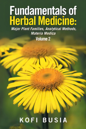 Fundamentals Of Herbal Medicine: Major Plant Families, Analytical Methods, Materia Medica Volume 2, De Busia, Kofi. Editorial Xlibris Corp, Tapa Blanda En Inglés
