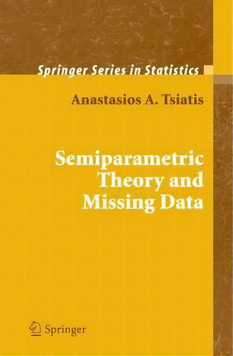 Semiparametric Theory And Missing Data, De Anastasios A. Tsiatis. Editorial Springer Verlag New York Inc, Tapa Dura En Inglés