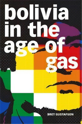 Bolivia In The Age Of Gas, De Bret Gustafson. Editorial Duke University Press, Tapa Blanda En Inglés