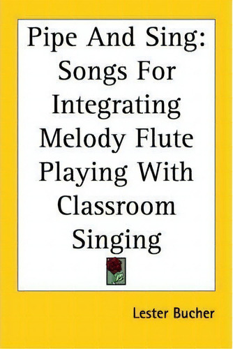 Pipe And Sing : Songs For Integrating Melody Flute Playing With Classroom Singing, De Lester Bucher. Editorial Kessinger Publishing Co, Tapa Blanda En Inglés