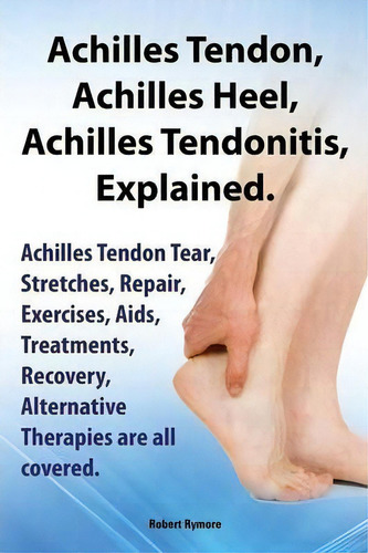Achilles Heel, Achilles Tendon, Achilles Tendonitis Explained. Achilles Tendon Tear, Stretches, R..., De Robert Rymore., Vol. 1. Editorial Imb Publishing, Tapa Blanda En Inglés