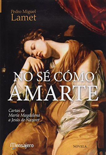 No Se Como Amarte: Cartas De Maria Magdalena A Jesus De Naza